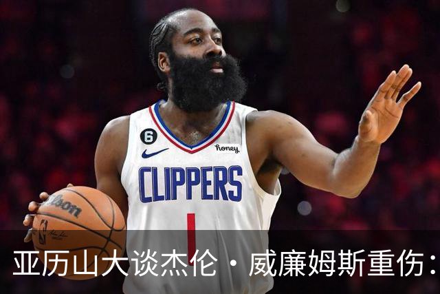 亚历山大谈杰伦·威廉姆斯重伤：只能撑到他回来