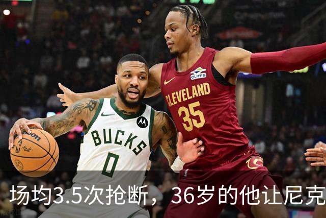场均3.5次抢断，36岁的他让尼克斯进攻彻底失灵