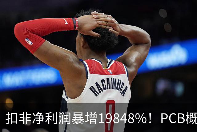扣非净利润暴增19848%！PCB概念股，前十大股东新增神秘自然人