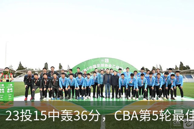 23投15中轰36分，CBA第5轮最佳候选出炉